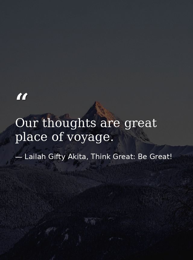 Our thoughts are great place of voyage. — Lailah Gifty Akita, Think Great: Be Great!