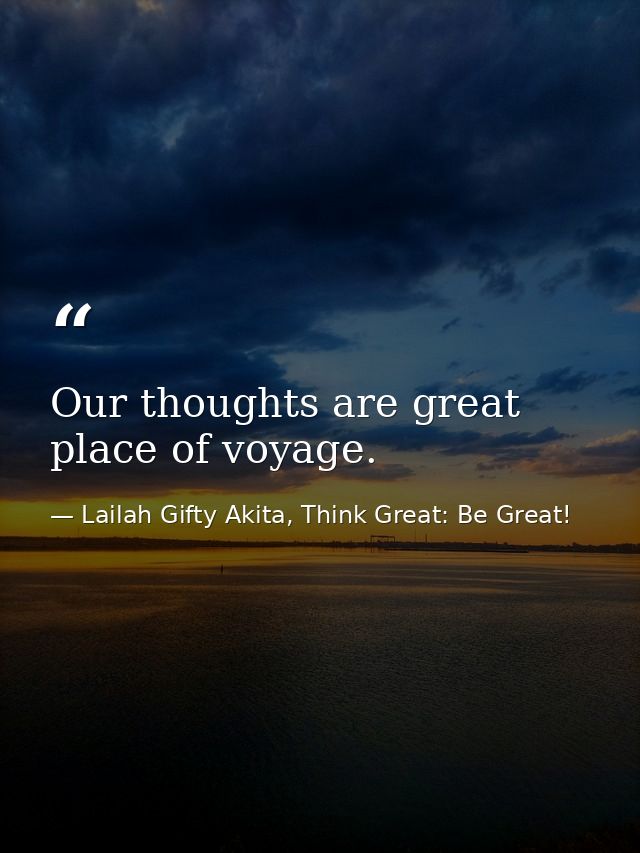 Our thoughts are great place of voyage. — Lailah Gifty Akita, Think Great: Be Great!