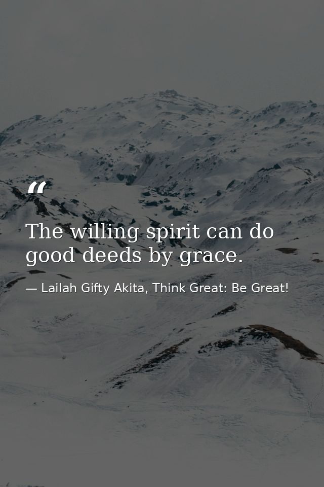 The willing spirit can do good deeds by grace. — Lailah Gifty Akita, Think Great: Be Great!