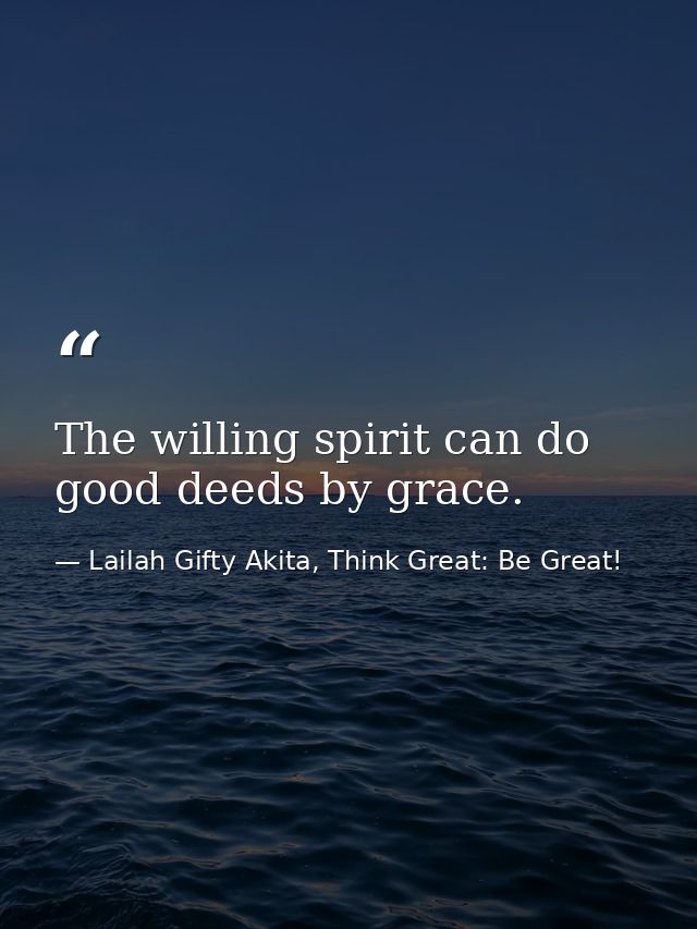 The willing spirit can do good deeds by grace. — Lailah Gifty Akita, Think Great: Be Great!