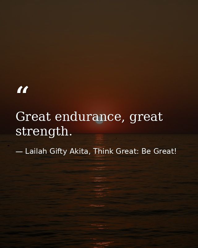 Great endurance, great strength. — Lailah Gifty Akita, Think Great: Be Great!