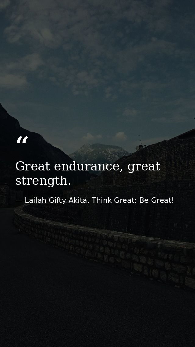 Great endurance, great strength. — Lailah Gifty Akita, Think Great: Be Great!