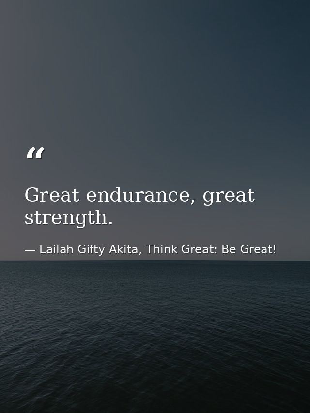 Great endurance, great strength. — Lailah Gifty Akita, Think Great: Be Great!