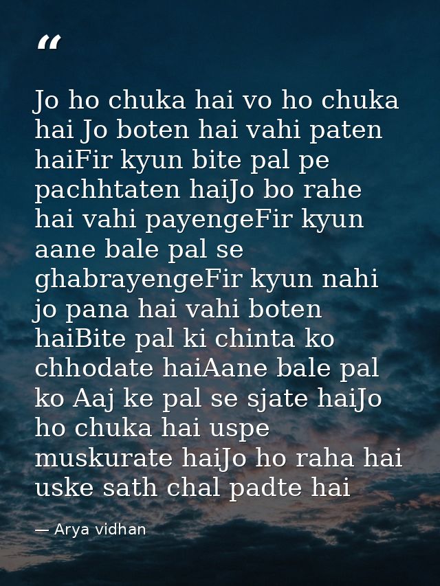 Jo ho chuka hai vo ho chuka hai Jo boten hai vahi paten haiFir kyun bite pal pe pachhtaten haiJo bo rahe hai vahi payeng — Arya vidhan