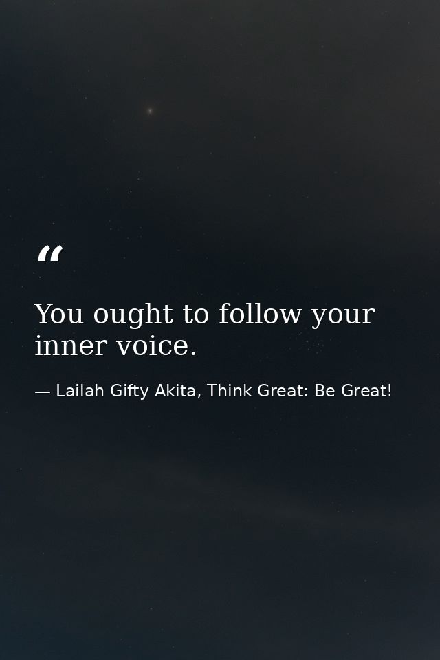 You ought to follow your inner voice. — Lailah Gifty Akita, Think Great: Be Great!