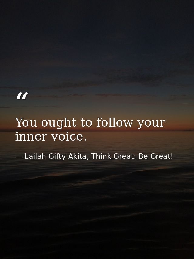 You ought to follow your inner voice. — Lailah Gifty Akita, Think Great: Be Great!