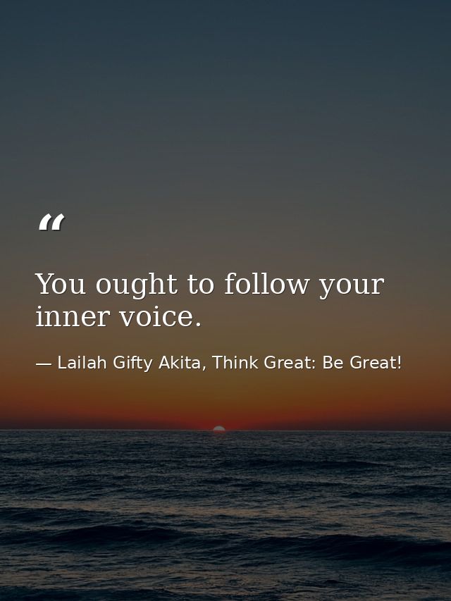 You ought to follow your inner voice. — Lailah Gifty Akita, Think Great: Be Great!