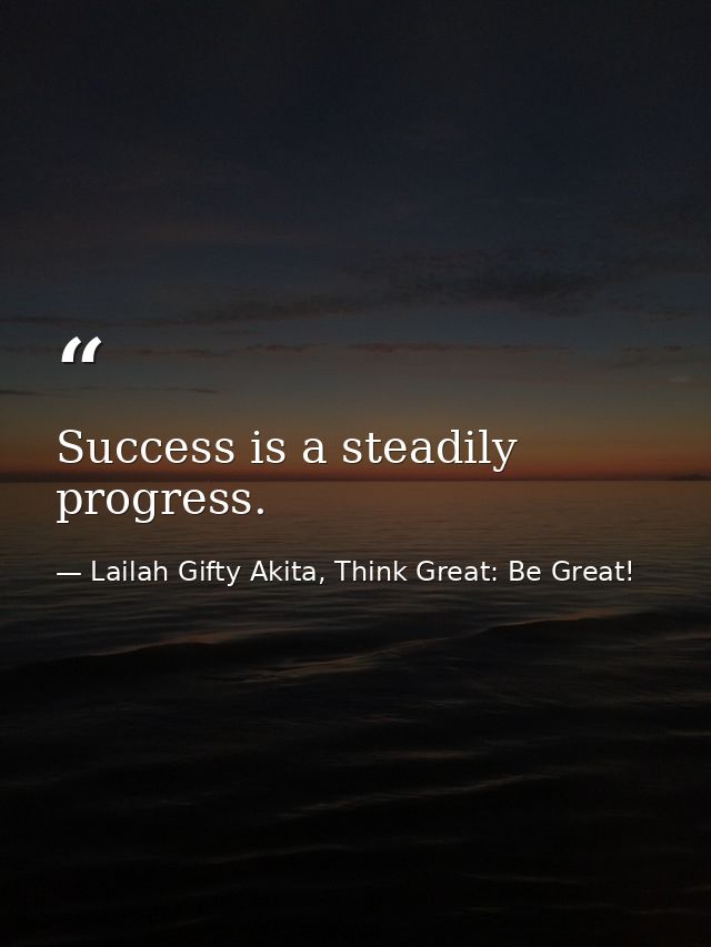 Success is a steadily progress. — Lailah Gifty Akita, Think Great: Be Great!