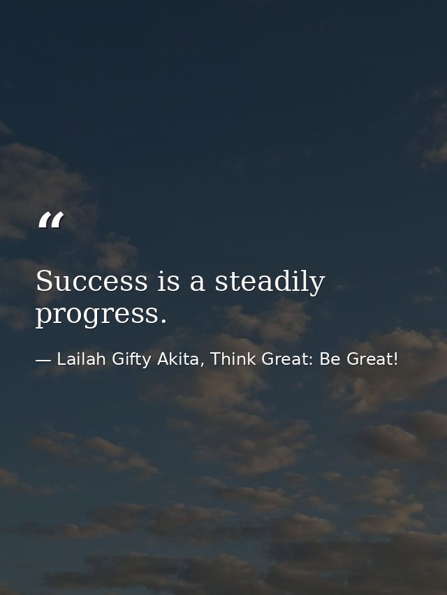 Success is a steadily progress. — Lailah Gifty Akita, Think Great: Be Great!