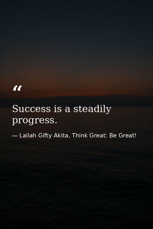 Success is a steadily progress. — Lailah Gifty Akita, Think Great: Be Great!