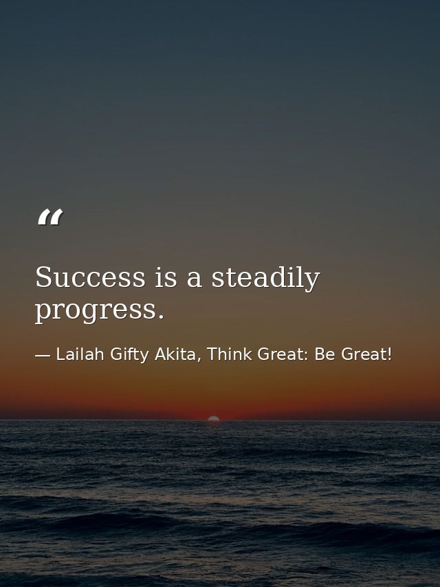 Success is a steadily progress. — Lailah Gifty Akita, Think Great: Be Great!
