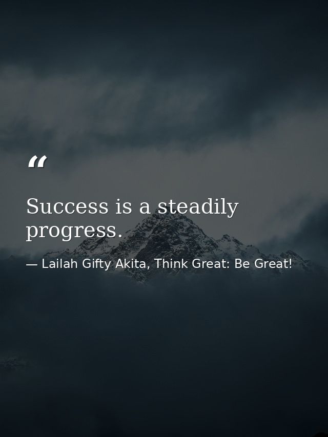 Success is a steadily progress. — Lailah Gifty Akita, Think Great: Be Great!