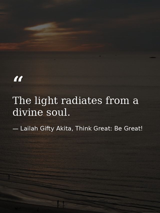 The light radiates from a divine soul. — Lailah Gifty Akita, Think Great: Be Great!