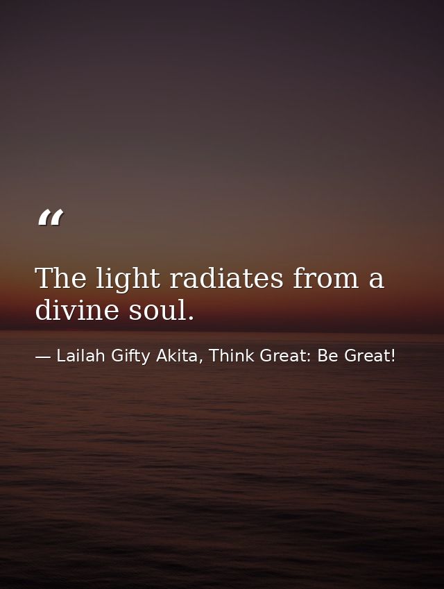 The light radiates from a divine soul. — Lailah Gifty Akita, Think Great: Be Great!