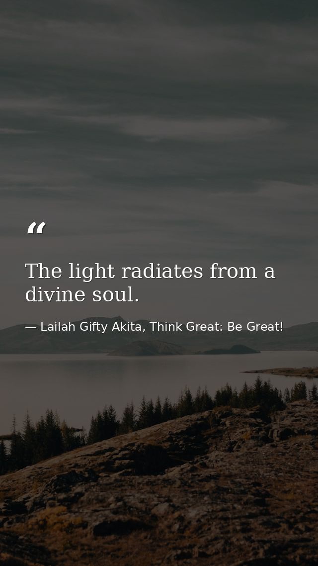 The light radiates from a divine soul. — Lailah Gifty Akita, Think Great: Be Great!