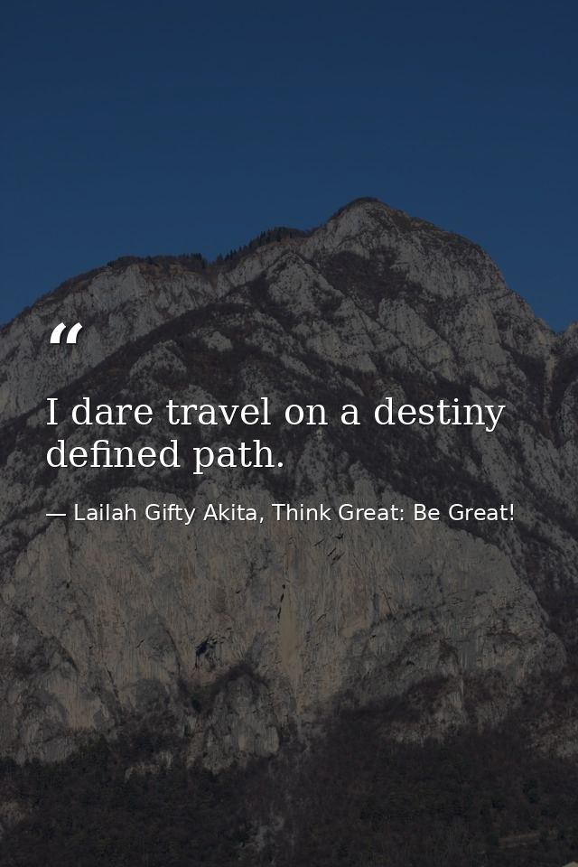 I dare travel on a destiny defined path. — Lailah Gifty Akita, Think Great: Be Great!