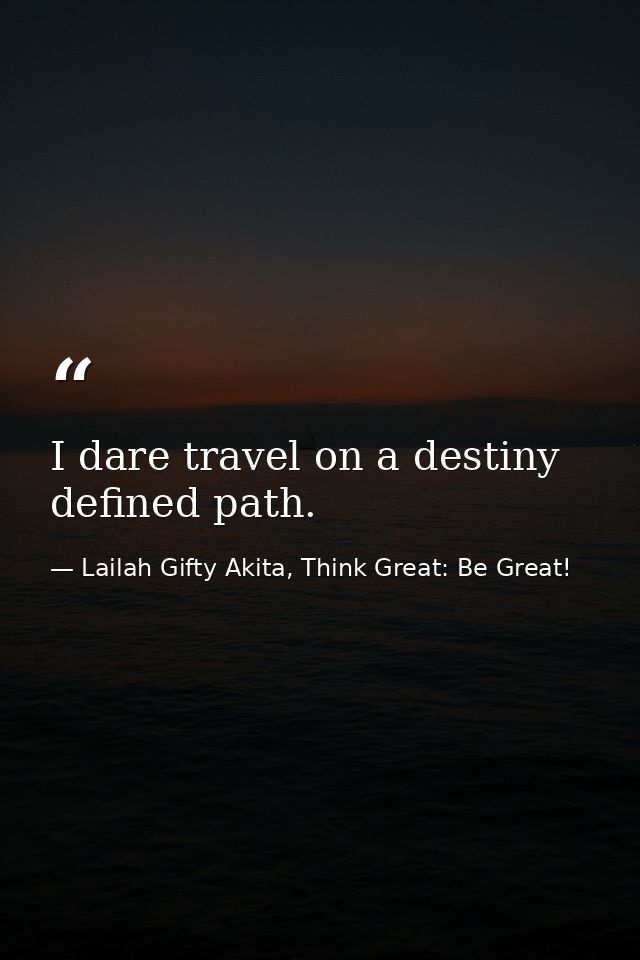 I dare travel on a destiny defined path. — Lailah Gifty Akita, Think Great: Be Great!