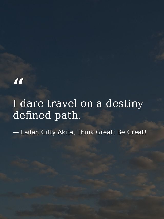 I dare travel on a destiny defined path. — Lailah Gifty Akita, Think Great: Be Great!