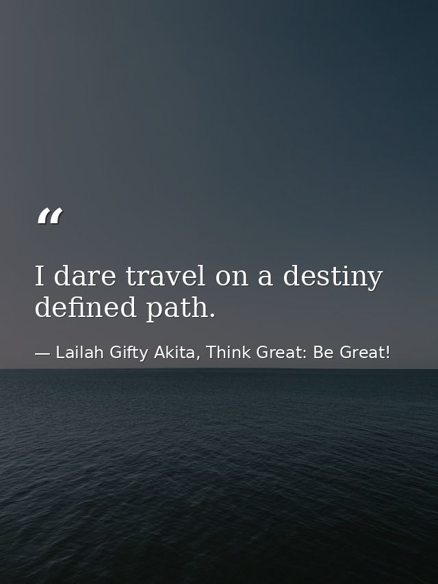 I dare travel on a destiny defined path. — Lailah Gifty Akita, Think Great: Be Great!