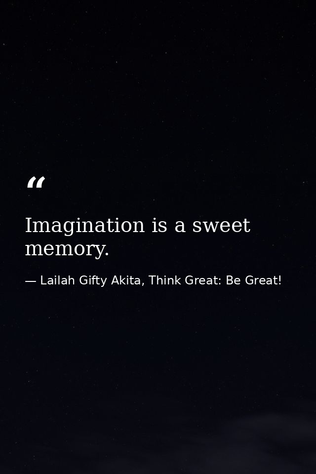 Imagination is a sweet memory. — Lailah Gifty Akita, Think Great: Be Great!