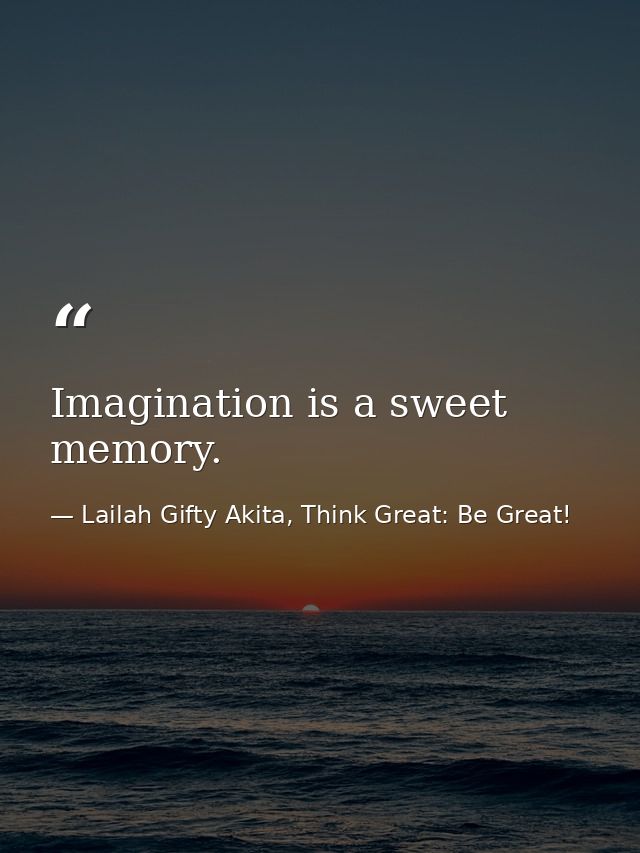 Imagination is a sweet memory. — Lailah Gifty Akita, Think Great: Be Great!