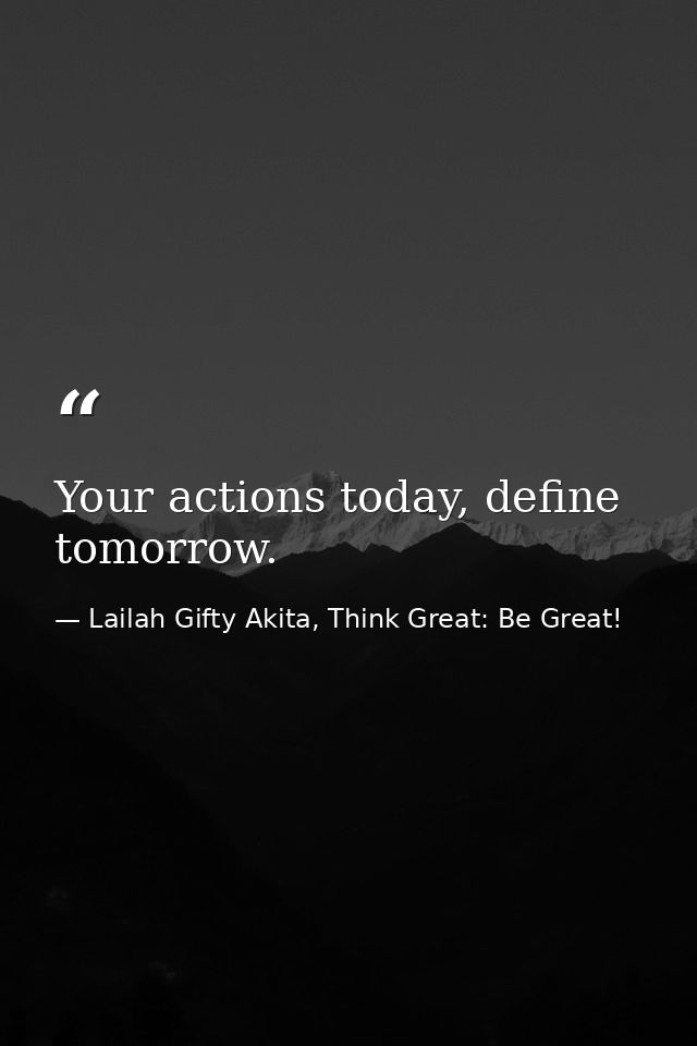 Your actions today, define tomorrow. — Lailah Gifty Akita, Think Great: Be Great!