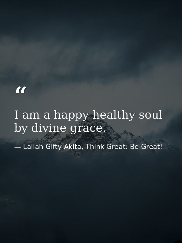 I am a happy healthy soul by divine grace. — Lailah Gifty Akita, Think Great: Be Great!