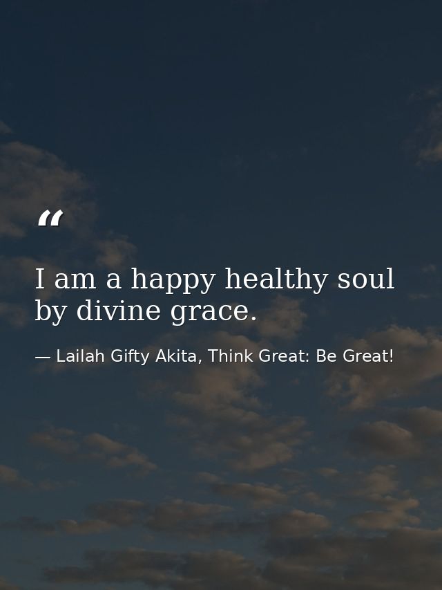 I am a happy healthy soul by divine grace. — Lailah Gifty Akita, Think Great: Be Great!
