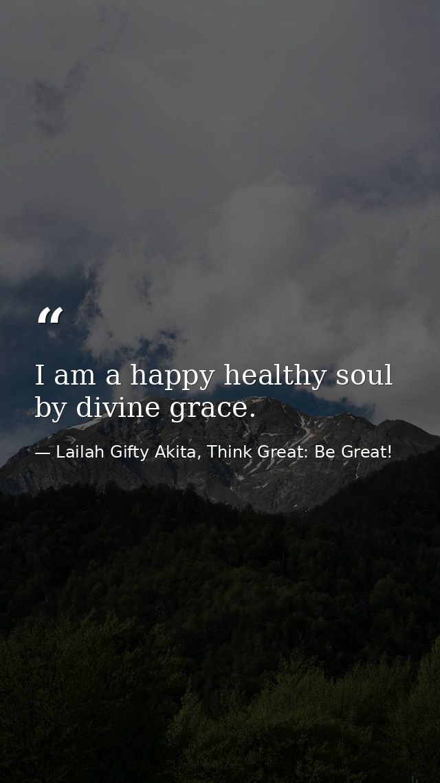 I am a happy healthy soul by divine grace. — Lailah Gifty Akita, Think Great: Be Great!