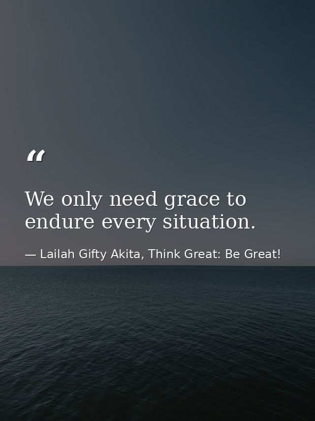 We only need grace to endure every situation. — Lailah Gifty Akita, Think Great: Be Great!