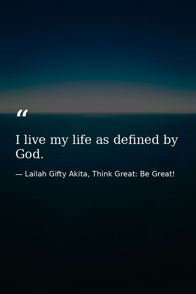 I live my life as defined by God. — Lailah Gifty Akita, Think Great: Be Great!