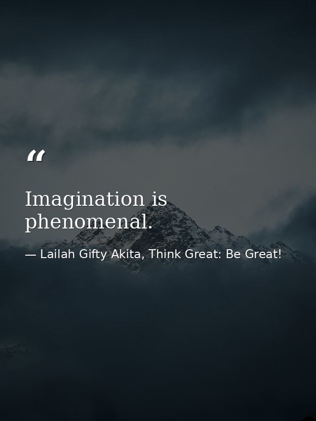 Imagination is phenomenal. — Lailah Gifty Akita, Think Great: Be Great!