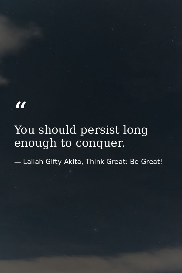 You should persist long enough to conquer. — Lailah Gifty Akita, Think Great: Be Great!