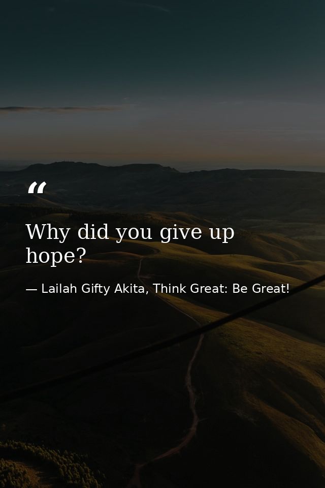 Why did you give up hope? — Lailah Gifty Akita, Think Great: Be Great!