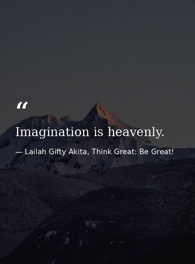 Imagination is heavenly. — Lailah Gifty Akita, Think Great: Be Great!