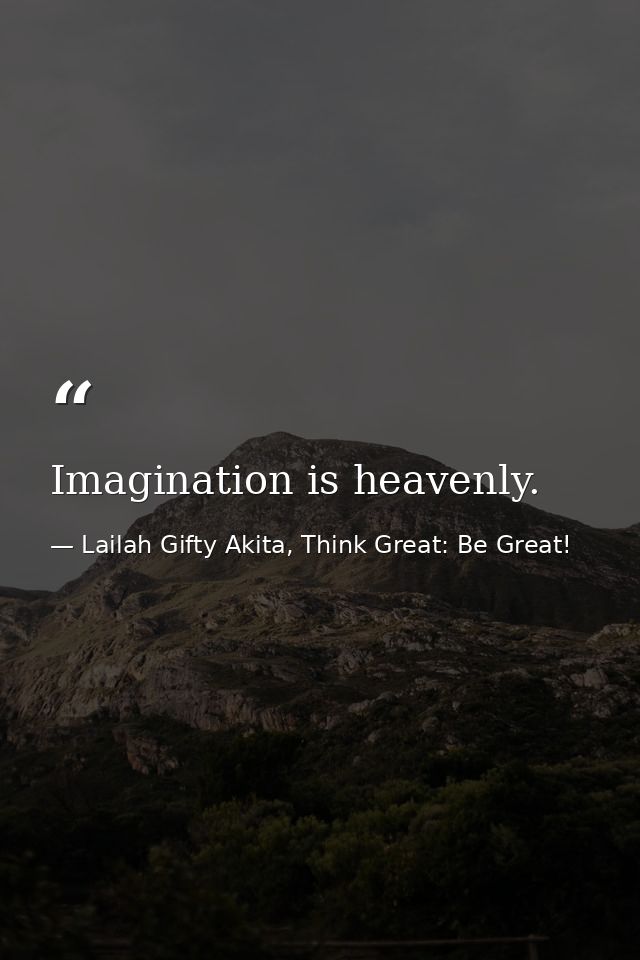 Imagination is heavenly. — Lailah Gifty Akita, Think Great: Be Great!