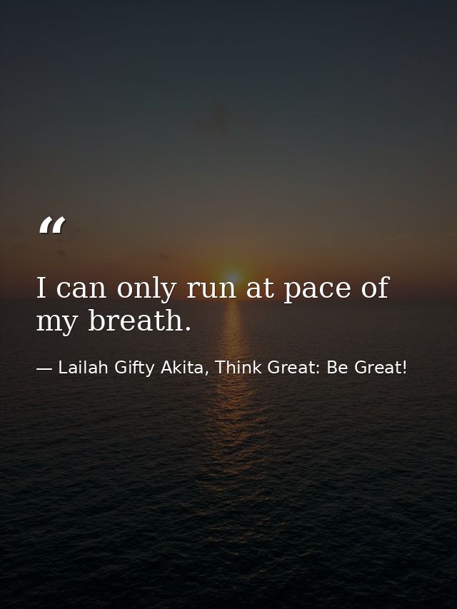 I can only run at pace of my breath. — Lailah Gifty Akita, Think Great: Be Great!