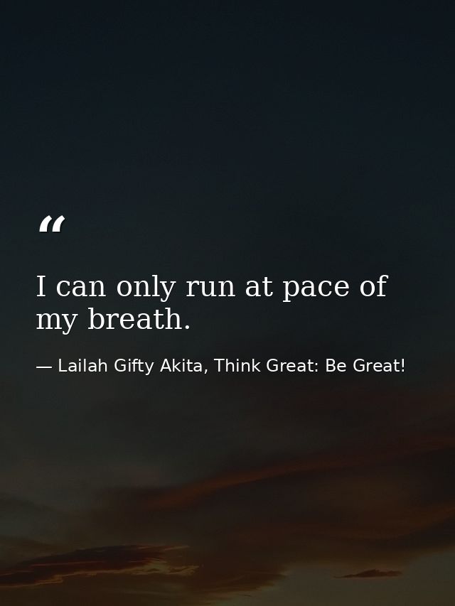 I can only run at pace of my breath. — Lailah Gifty Akita, Think Great: Be Great!