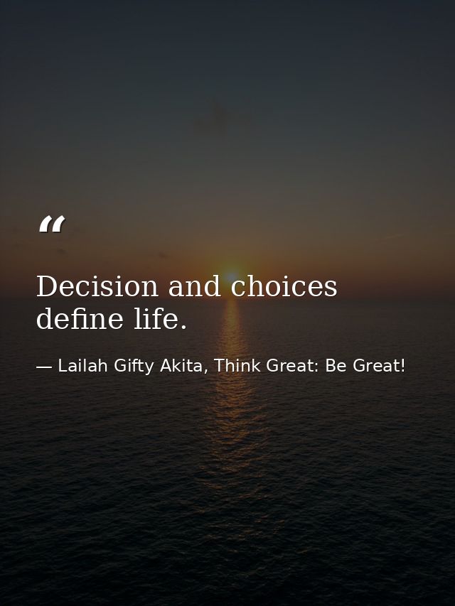 Decision and choices define life. — Lailah Gifty Akita, Think Great: Be Great!
