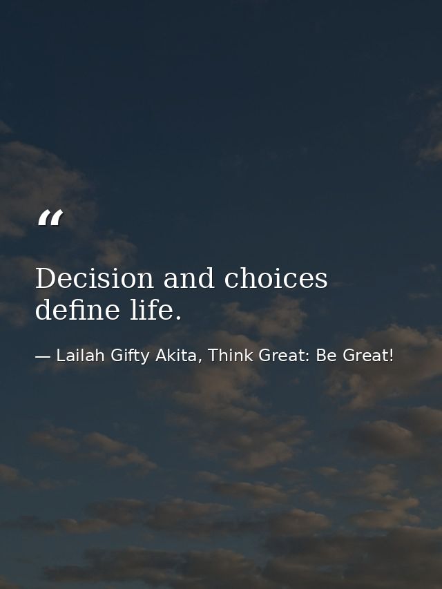 Decision and choices define life. — Lailah Gifty Akita, Think Great: Be Great!