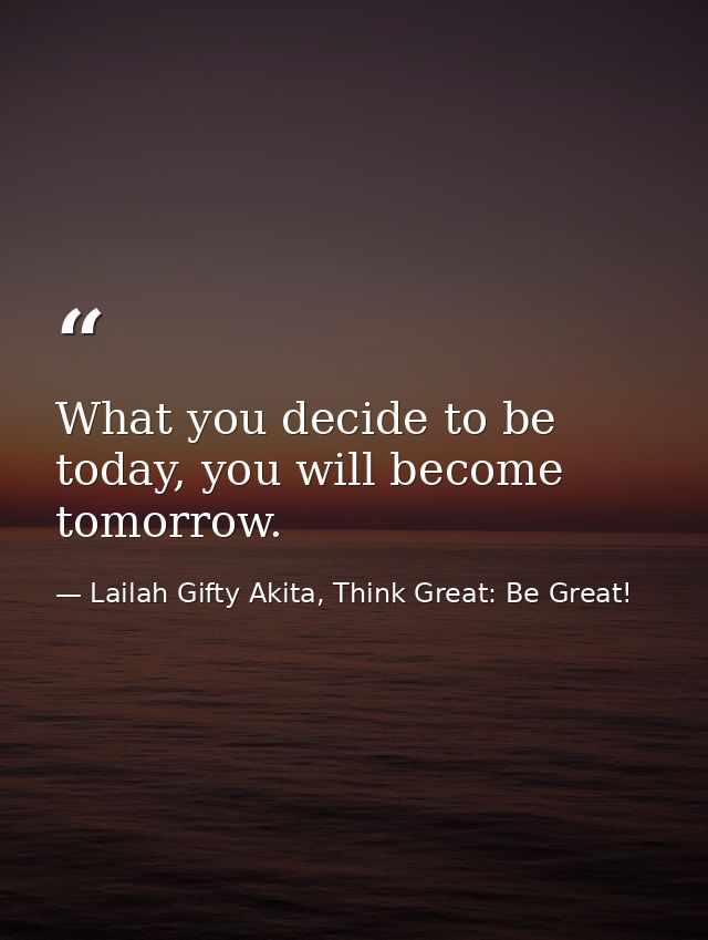 What you decide to be today, you will become tomorrow. — Lailah Gifty Akita, Think Great: Be Great!