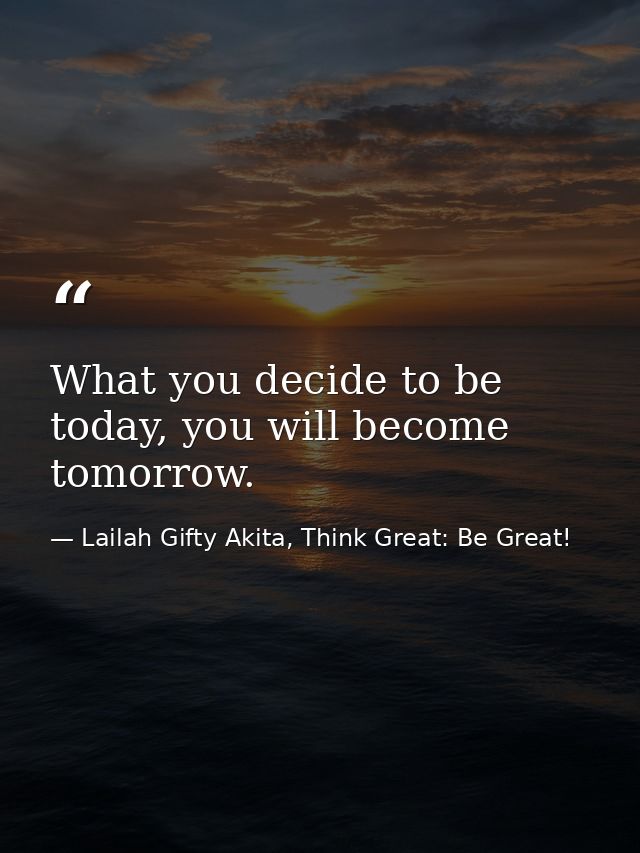 What you decide to be today, you will become tomorrow. — Lailah Gifty Akita, Think Great: Be Great!