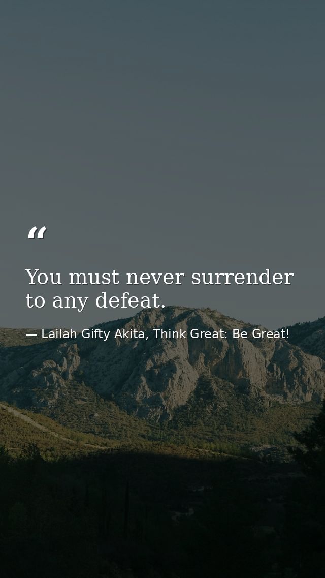 You must never surrender to any defeat. — Lailah Gifty Akita, Think Great: Be Great!