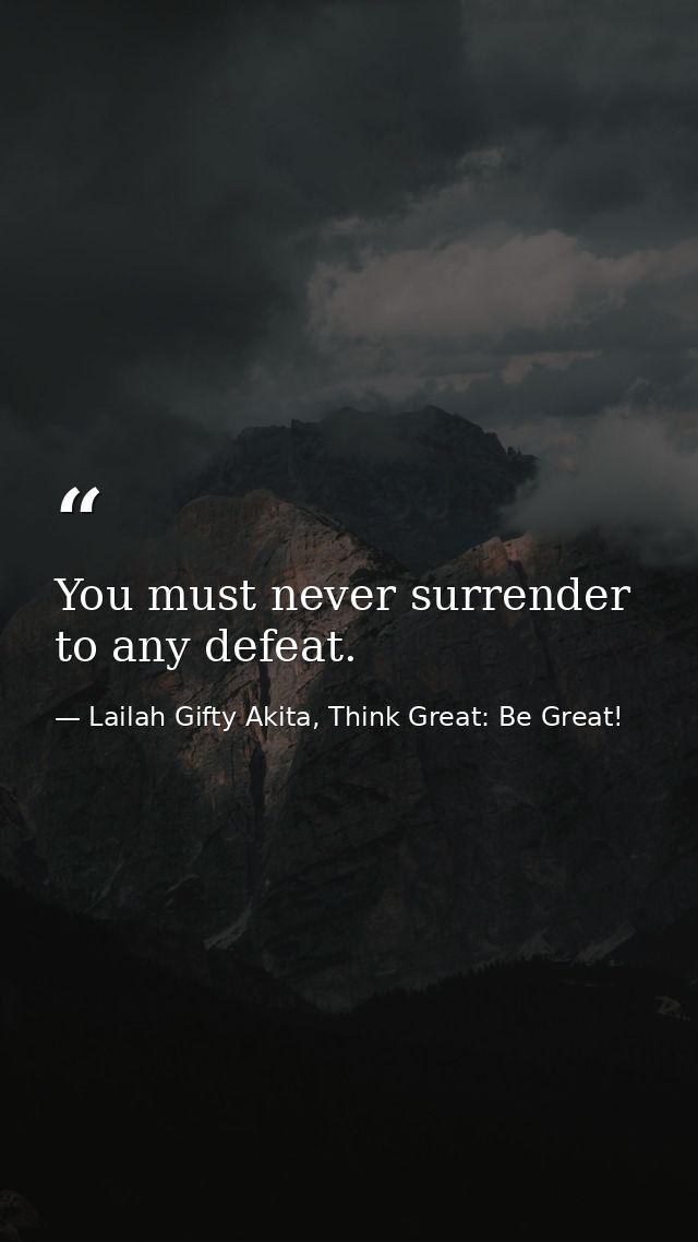 You must never surrender to any defeat. — Lailah Gifty Akita, Think Great: Be Great!