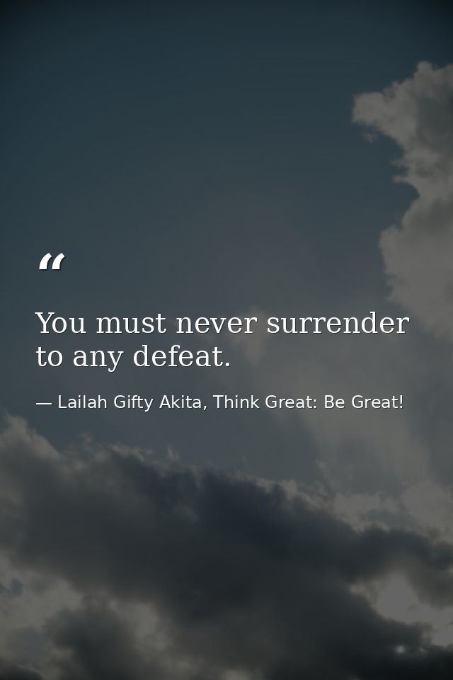 You must never surrender to any defeat. — Lailah Gifty Akita, Think Great: Be Great!