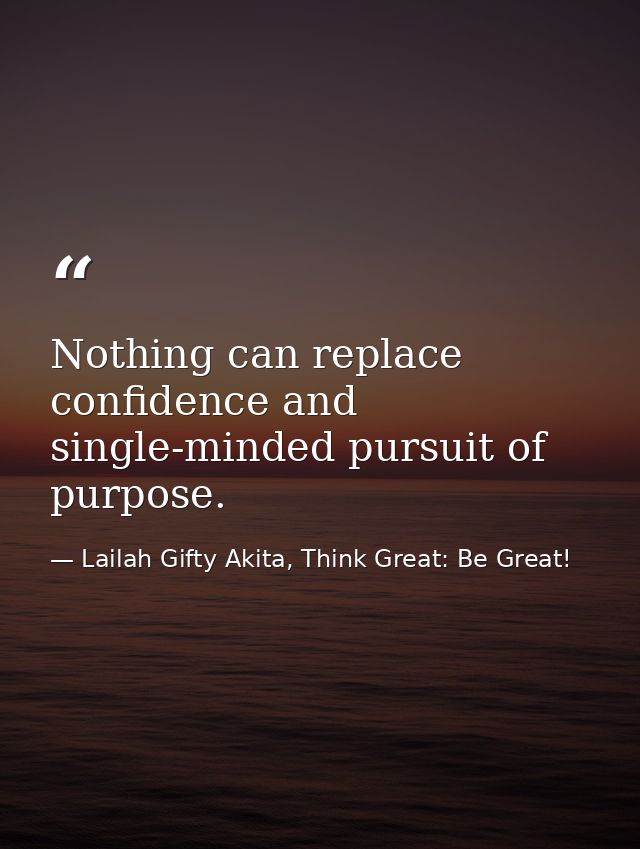Nothing can replace confidence and single-minded pursuit of purpose. — Lailah Gifty Akita, Think Great: Be Great!
