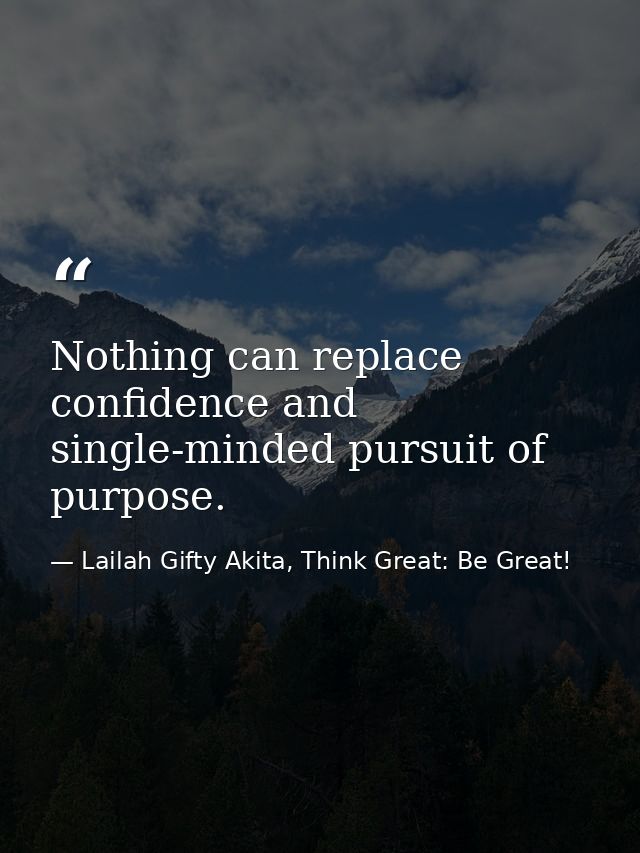 Nothing can replace confidence and single-minded pursuit of purpose. — Lailah Gifty Akita, Think Great: Be Great!
