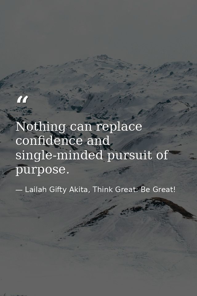 Nothing can replace confidence and single-minded pursuit of purpose. — Lailah Gifty Akita, Think Great: Be Great!