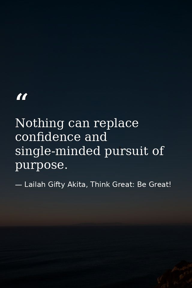 Nothing can replace confidence and single-minded pursuit of purpose. — Lailah Gifty Akita, Think Great: Be Great!