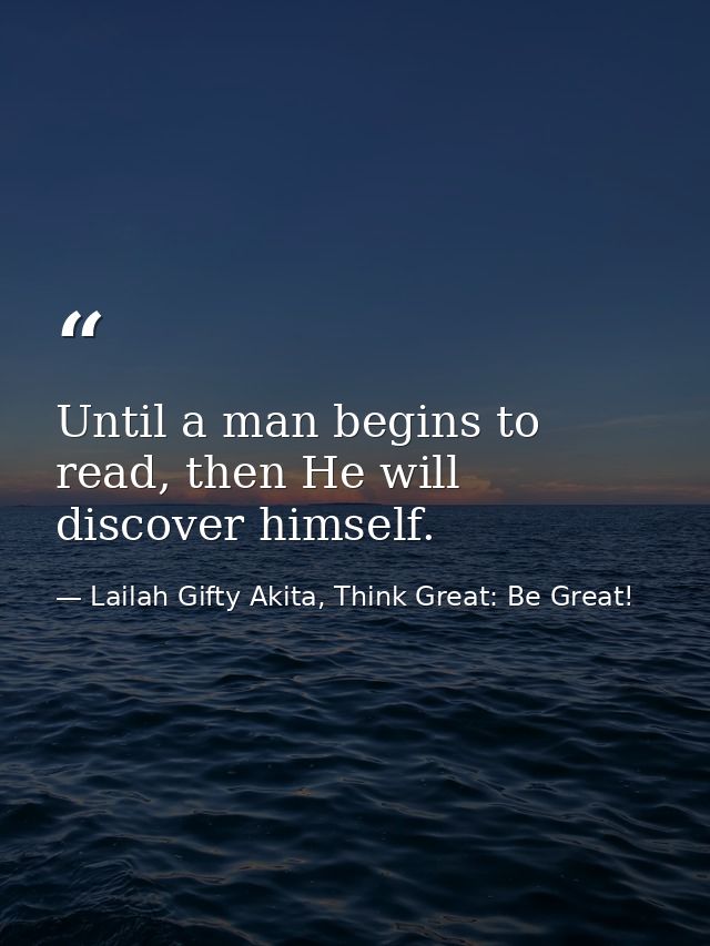 Until a man begins to read, then He will discover himself. — Lailah Gifty Akita, Think Great: Be Great!
